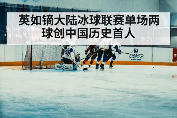 英如镝大陆冰球联赛单场两球创中国历史首人