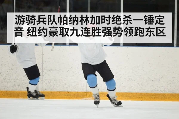 游骑兵队帕纳林加时绝杀一锤定音 纽约豪取九连胜强势领跑东区