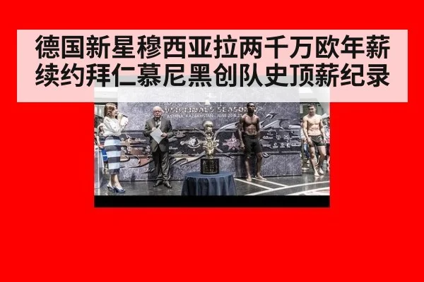 德国新星穆西亚拉两千万欧年薪续约拜仁慕尼黑创队史顶薪纪录