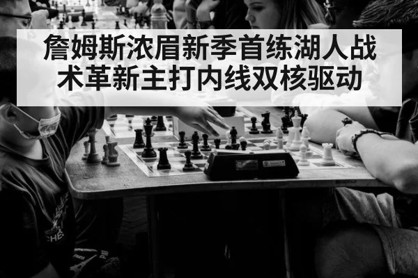 詹姆斯浓眉新季首练湖人战术革新主打内线双核驱动